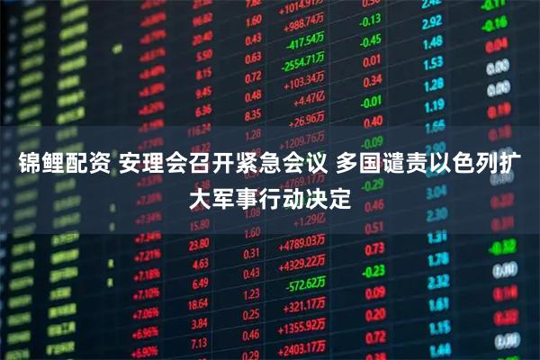 锦鲤配资 安理会召开紧急会议 多国谴责以色列扩大军事行动决定