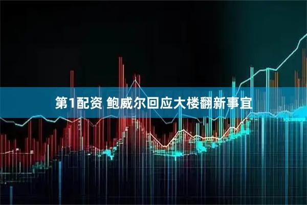 第1配资 鲍威尔回应大楼翻新事宜