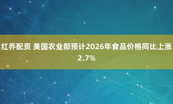 红乔配资 美国农业部预计2026年食品价格同比上涨2.7%