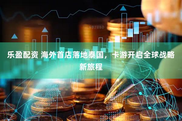 乐盈配资 海外首店落地泰国，卡游开启全球战略新旅程