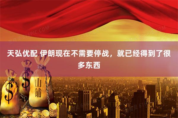 天弘优配 伊朗现在不需要停战，就已经得到了很多东西