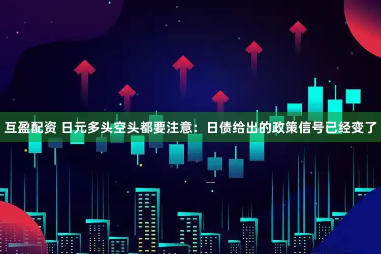 互盈配资 日元多头空头都要注意：日债给出的政策信号已经变了